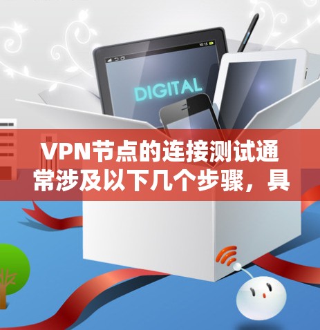 VPN节点的连接测试通常涉及以下几个步骤，具体取决于VPN类型（例如 client-server型、PSAN型等）以下是一些通用的步骤，您可以根据具体情况调整