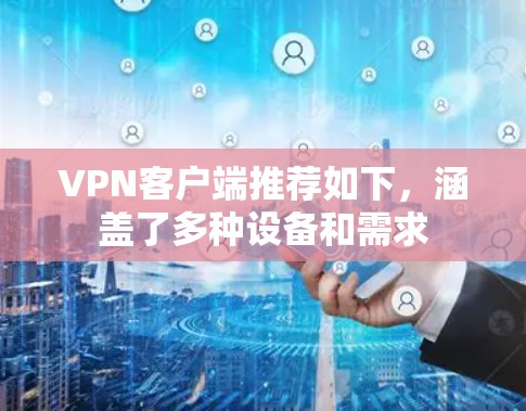 VPN客户端推荐如下,涵盖了多种设备和需求 VPN客户端推荐如下,涵盖了多种设备和需求