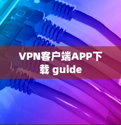 VPN客户端APP下载 guide VPN客户端APP下载 guide