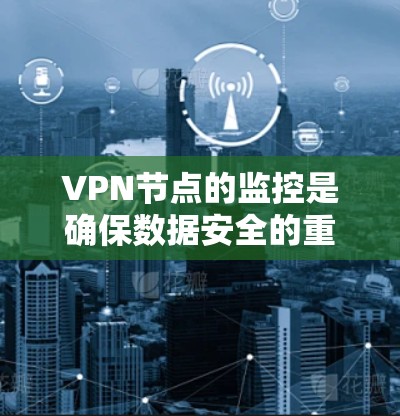 VPN节点的监控是确保数据安全的重要步骤。以下是一些常见的监控方法、注意事项以及潜在的风险 VPN节点的监控是确保数据安全的重要步骤。以下是一些常见的监控方法、注意事项以及潜在的风险