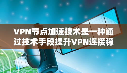 VPN节点加速技术是一种通过技术手段提升VPN连接稳定性和性能的方法,尤其适用于在快网速情况下使用VPN。以下是对该技术的详细解析 VPN节点加速技术是一种通过技术手段提升VPN连接稳定性和性能的方法,尤其适用于在快网速情况下使用VPN。以下是对该技术的详细解析