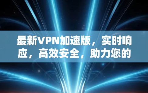 最新VPN加速版，实时响应，高效安全，助力您的网络世界