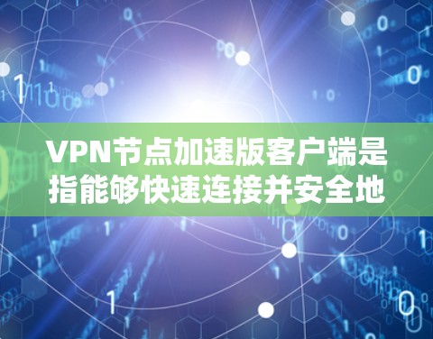 VPN节点加速版客户端是指能够快速连接并安全地加速VPN服务器的客户端。以下是关于VPN加速版客户端的一些常见需求和解决方案 VPN节点加速版客户端是指能够快速连接并安全地加速VPN服务器的客户端。以下是关于VPN加速版客户端的一些常见需求和解决方案