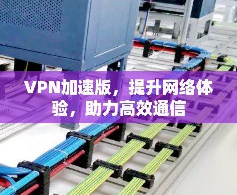 VPN加速版，提升网络体验，助力高效通信
