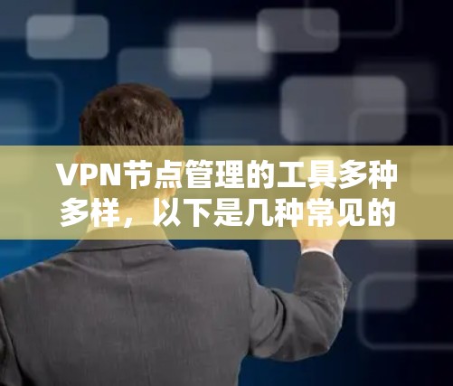 VPN节点管理的工具多种多样,以下是几种常见的VPN节点管理APP VPN节点管理的工具多种多样,以下是几种常见的VPN节点管理APP
