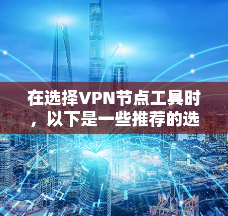 在选择VPN节点工具时,以下是一些推荐的选项,每个工具都有其特定的优势和适用场景 在选择VPN节点工具时,以下是一些推荐的选项,每个工具都有其特定的优势和适用场景