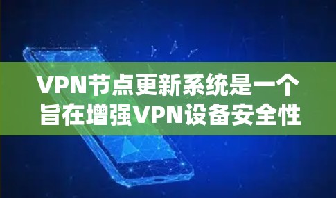 VPN节点更新系统是一个旨在增强VPN设备安全性的系统，通过定期更新服务器内容和配置，确保数据传输的安全性。以下是对该系统的详细介绍