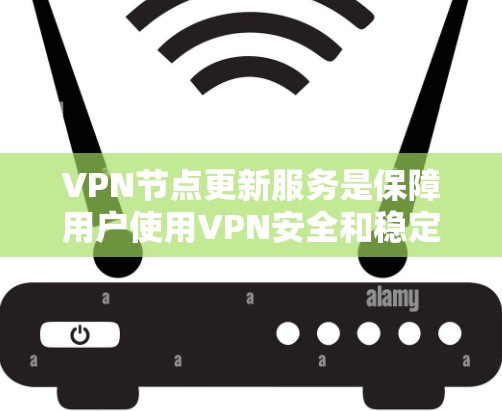 VPN节点更新服务是保障用户使用VPN安全和稳定的必要步骤。以下是详细介绍 VPN节点更新服务是保障用户使用VPN安全和稳定的必要步骤。以下是详细介绍