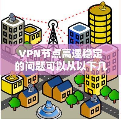 VPN节点高速稳定的问题可以从以下几个方面进行分析和解决