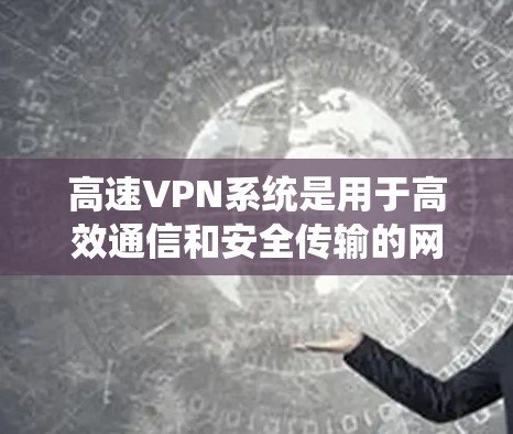 高速VPN系统是用于高效通信和安全传输的网络服务,尤其适用于高并发和实时应用。它通过提升网络速度、采用先进加密技术、优化硬件配置和算法,提供更可靠和快速的通信体验。以下是该系统的详细分析 高速VPN系统是用于高效通信和安全传输的网络服务,尤其适用于高并发和实时应用。它通过提升网络速度、采用先进加密技术、优化硬件配置和算法,提供更可靠和快速的通信体验。以下是该系统的详细分析