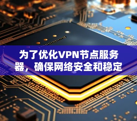为了优化VPN节点服务器，确保网络安全和稳定运行，按照以下步骤进行配置和优化