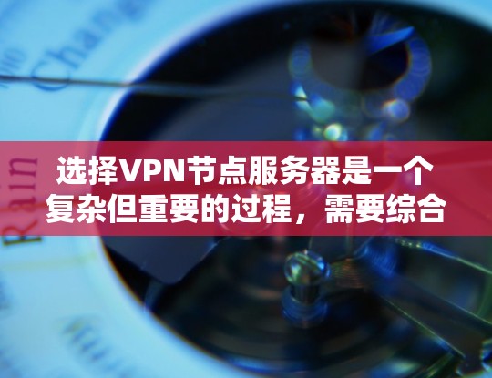选择VPN节点服务器是一个复杂但重要的过程，需要综合考虑多个因素来确保服务器的稳定、高效和安全性。以下是一个分步的指南，帮助您全面思考和选择适合的VPN节点服务器