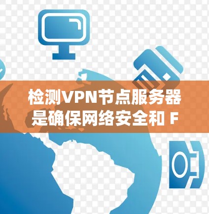 检测VPN节点服务器是确保网络安全和 Firewall正常运行的关键步骤。以下是一个系统化的步骤指南,帮助您有效检测和管理这些服务器 检测VPN节点服务器是确保网络安全和 Firewall正常运行的关键步骤。以下是一个系统化的步骤指南,帮助您有效检测和管理这些服务器