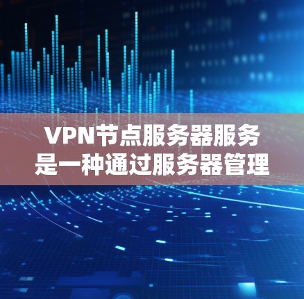 VPN节点服务器服务是一种通过服务器管理或扩展VPN服务器来保护用户和机构访问网络资源的能力。以下是详细的学习步骤 VPN节点服务器服务是一种通过服务器管理或扩展VPN服务器来保护用户和机构访问网络资源的能力。以下是详细的学习步骤