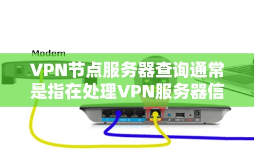 VPN节点服务器查询通常是指在处理VPN服务器信息时需要获取或查看相关的配置信息、日志、监控数据等。以下是一些可能的步骤和方法来查询VPN节点服务器的信息