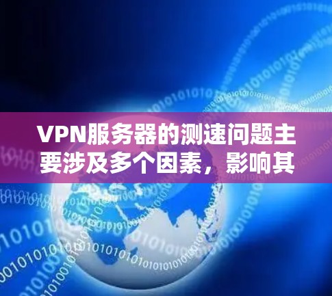 VPN服务器的测速问题主要涉及多个因素，影响其连接速度的提升。以下是逐步的解决方案