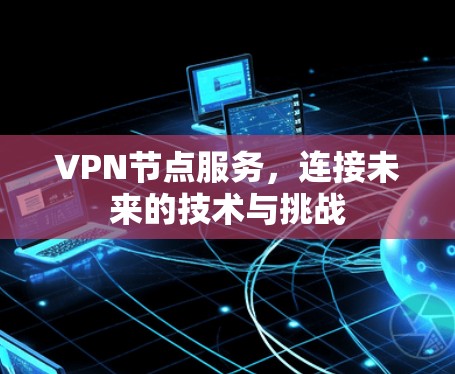 VPN节点服务,连接未来的技术与挑战 VPN节点服务,连接未来的技术与挑战