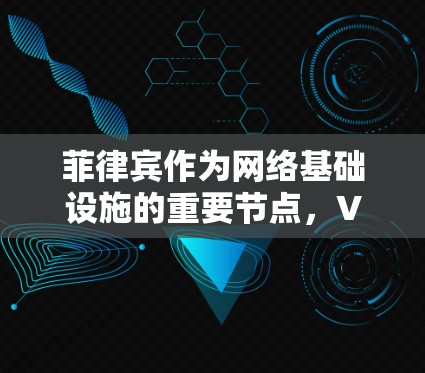 菲律宾作为网络基础设施的重要节点，VPN服务的部署与意义探索
