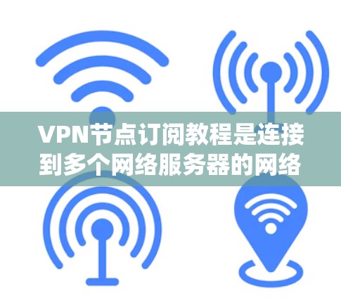 VPN节点订阅教程是连接到多个网络服务器的网络设备,用于进行视频通话、文件传输等。以下是一个系统的步骤指南 VPN节点订阅教程是连接到多个网络服务器的网络设备,用于进行视频通话、文件传输等。以下是一个系统的步骤指南