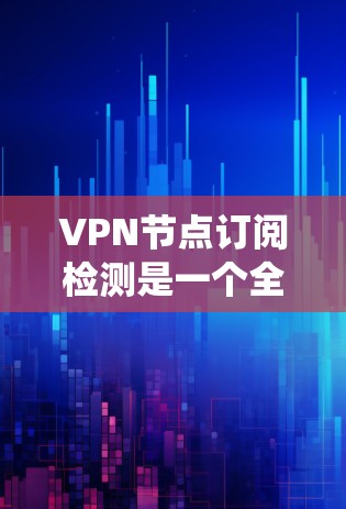VPN节点订阅检测是一个全面且复杂的系统,涉及多个方面。以下是对该领域的详细总结 VPN节点订阅检测是一个全面且复杂的系统,涉及多个方面。以下是对该领域的详细总结