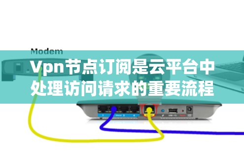Vpn节点订阅是云平台中处理访问请求的重要流程,以下是详细的步骤和关键点 Vpn节点订阅是云平台中处理访问请求的重要流程,以下是详细的步骤和关键点