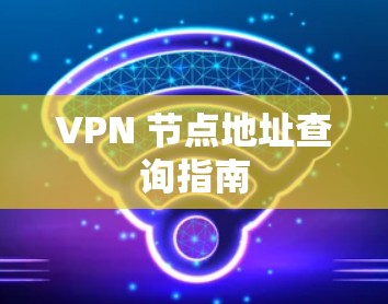 VPN 节点地址查询指南 VPN 节点地址查询指南
