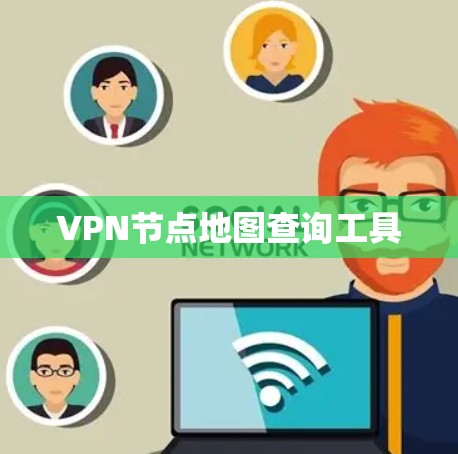 VPN节点地图查询工具 VPN节点地图查询工具