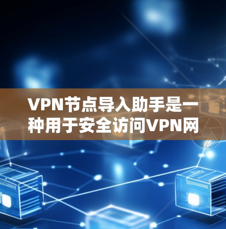VPN节点导入助手是一种用于安全访问VPN网络的工具。它通常通过设置访问权限、防火墙控制或手动控制访问来确保用户能够安全地访问目标网站。以下是一些步骤和建议，帮助您安全地使用VPN节点导入助手