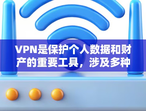 VPN是保护个人数据和财产的重要工具,涉及多种类型和应用,每个部分都至关重要。以下是对VPN的详细解析 VPN是保护个人数据和财产的重要工具,涉及多种类型和应用,每个部分都至关重要。以下是对VPN的详细解析