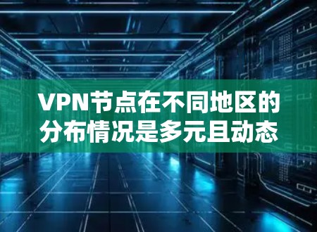 VPN节点在不同地区的分布情况是多元且动态的,主要受到地理位置、经济实力、政府政策、网络安全法规和技术能力等多种因素的影响。以下是基于上述分析的详细总结 VPN节点在不同地区的分布情况是多元且动态的,主要受到地理位置、经济实力、政府政策、网络安全法规和技术能力等多种因素的影响。以下是基于上述分析的详细总结