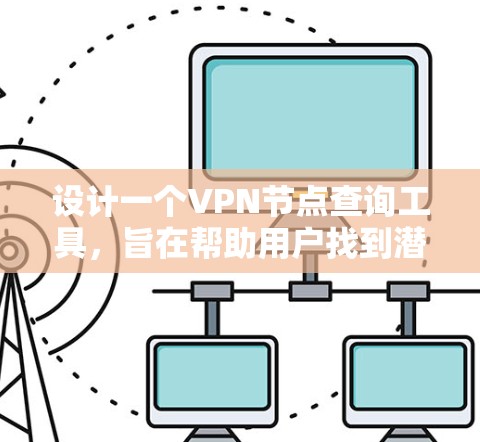 设计一个VPN节点查询工具,旨在帮助用户找到潜在的VPN节点。以下是一个结构化的解决方案,涵盖用户可能的使用情况和需求 设计一个VPN节点查询工具,旨在帮助用户找到潜在的VPN节点。以下是一个结构化的解决方案,涵盖用户可能的使用情况和需求