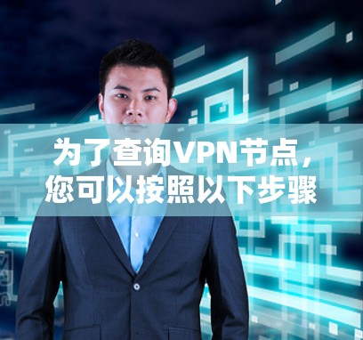 为了查询VPN节点,您可以按照以下步骤操作 为了查询VPN节点,您可以按照以下步骤操作