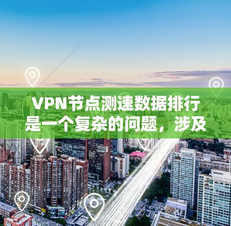 VPN节点测速数据排行是一个复杂的问题,涉及多个因素和步骤。以下是一个逐步的解决方案 VPN节点测速数据排行是一个复杂的问题,涉及多个因素和步骤。以下是一个逐步的解决方案