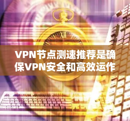 VPN节点测速推荐是确保VPN安全和高效运作的重要步骤。以下是对该主题的总结和详细分析 VPN节点测速推荐是确保VPN安全和高效运作的重要步骤。以下是对该主题的总结和详细分析