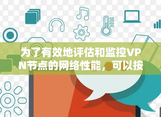 为了有效地评估和监控VPN节点的网络性能，可以按照以下步骤进行测试和分析