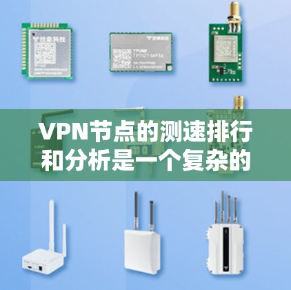 VPN节点的测速排行和分析是一个复杂的过程,因为它涉及到多种网络参数和测试标准。以下是对 VPN 测速排行和分析的概述 VPN节点的测速排行和分析是一个复杂的过程,因为它涉及到多种网络参数和测试标准。以下是对 VPN 测速排行和分析的概述