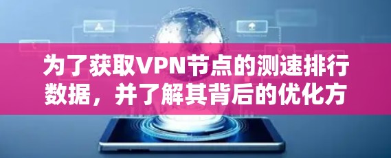 为了获取VPN节点的测速排行数据,并了解其背后的优化方法,可以按照以下步骤进行 为了获取VPN节点的测速排行数据,并了解其背后的优化方法,可以按照以下步骤进行