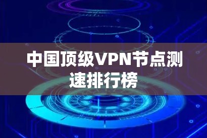 中国顶级VPN节点测速排行榜
