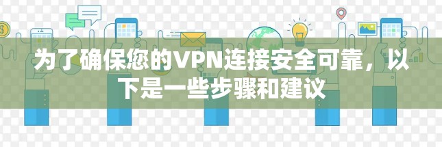 为了确保您的VPN连接安全可靠,以下是一些步骤和建议 为了确保您的VPN连接安全可靠,以下是一些步骤和建议
