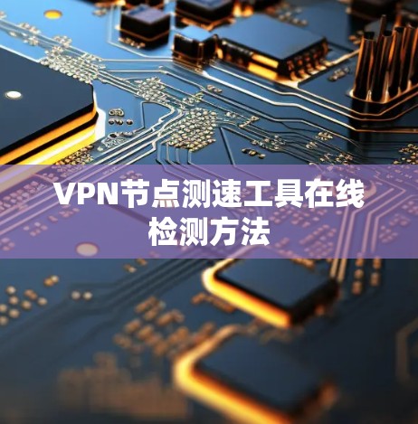 VPN节点测速工具在线检测方法