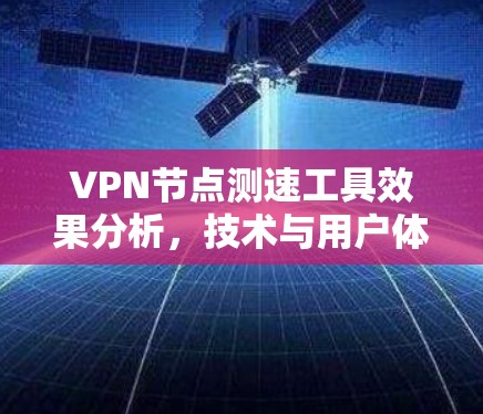 VPN节点测速工具效果分析,技术与用户体验的平衡 VPN节点测速工具效果分析,技术与用户体验的平衡