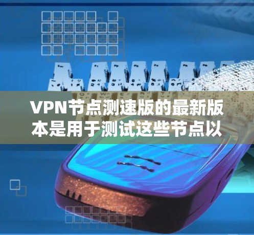 VPN节点测速版的最新版本是用于测试这些节点以确保它们能够高效、安全地传输数据的网络设备。以下是对该主题的逐步解释