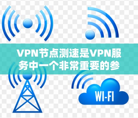 VPN节点测速是VPN服务中一个非常重要的参数,直接影响到视频通话的清晰度和质量。以下是一些关键点 VPN节点测速是VPN服务中一个非常重要的参数,直接影响到视频通话的清晰度和质量。以下是一些关键点