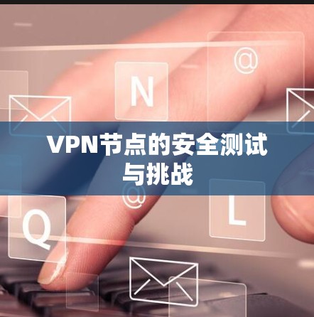 VPN节点的安全测试与挑战