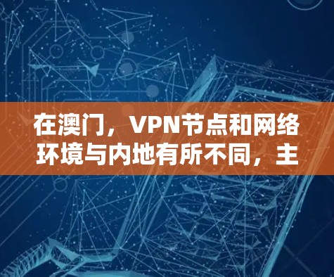 在澳门,VPN节点和网络环境与内地有所不同,主要因为澳门处于国际金融中心的地位,其网络安全环境和法律法规与内地有所不同。以下是一些关于澳门VPN节点和网络环境的详细信息 在澳门,VPN节点和网络环境与内地有所不同,主要因为澳门处于国际金融中心的地位,其网络安全环境和法律法规与内地有所不同。以下是一些关于澳门VPN节点和网络环境的详细信息