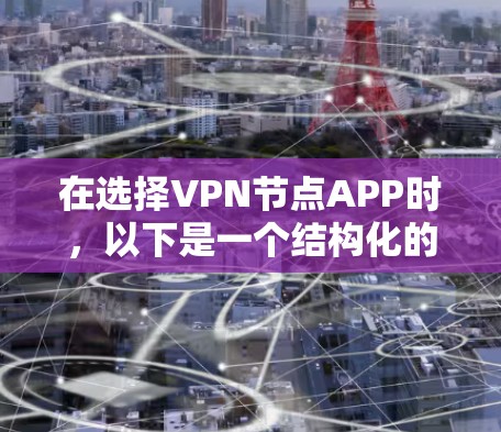 在选择VPN节点APP时，以下是一个结构化的总结，涵盖功能、合法性、网络连接、设备配置、问题处理以及安全措施