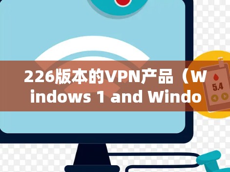 226版本的VPN产品(Windows 1 and Windows Server 221)在性能、安全、配置、兼容性和管理等方面进行了显著优化,提供了更全面和高效的解决方案。以下是其主要特点和更新点 226版本的VPN产品(Windows 1 and Windows Server 221)在性能、安全、配置、兼容性和管理等方面进行了显著优化,提供了更全面和高效的解决方案。以下是其主要特点和更新点