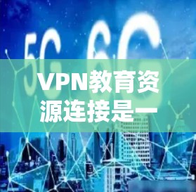 VPN教育资源连接是一个复杂且涉及多方面的议题。以下是对这一问题的分步骤解释 VPN教育资源连接是一个复杂且涉及多方面的议题。以下是对这一问题的分步骤解释