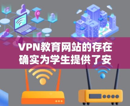 VPN教育网站的存在确实为学生提供了安全的学习环境,但使用时需要谨慎。以下是详细的建议 VPN教育网站的存在确实为学生提供了安全的学习环境,但使用时需要谨慎。以下是详细的建议