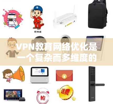 VPN教育网络优化是一个复杂而多维度的问题，它涉及技术、教育、安全等多个方面。以下是一些VPN教育网络优化的思考方向和可能的解决方案